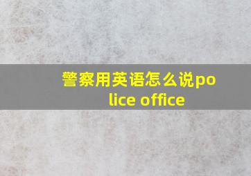 警察用英语怎么说police office